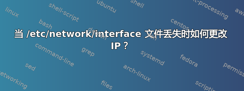 当 /etc/network/interface 文件丢失时如何更改 IP？