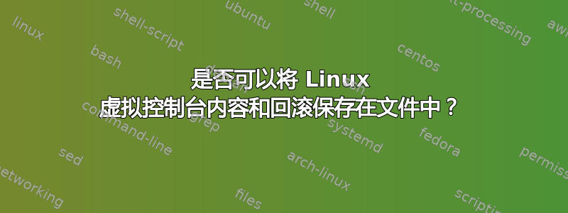 是否可以将 Linux 虚拟控制台内容和回滚保存在文件中？