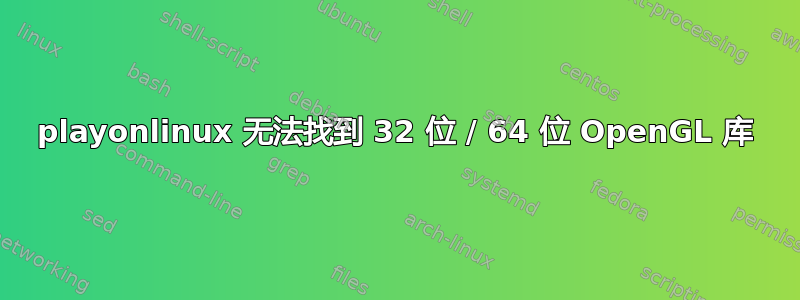 playonlinux 无法找到 32 位 / 64 位 OpenGL 库