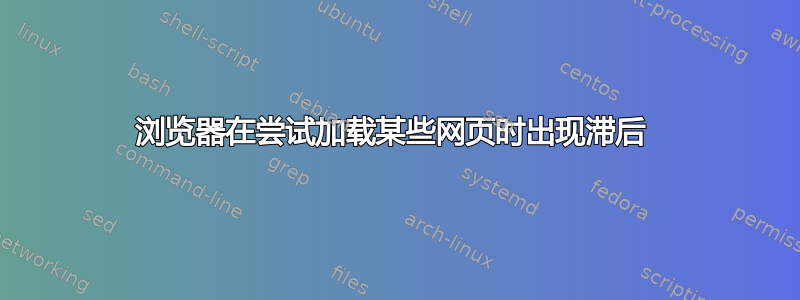 浏览器在尝试加载某些网页时出现滞后 