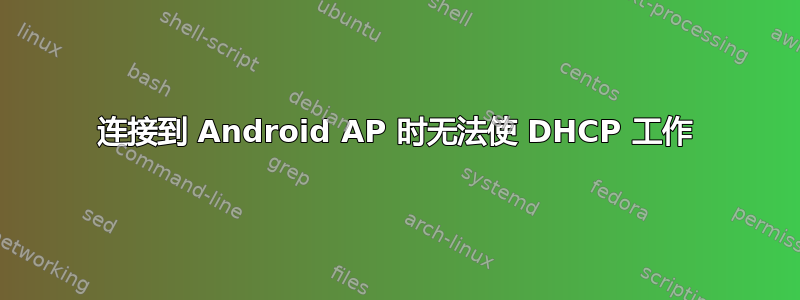 连接到 Android AP 时无法使 DHCP 工作