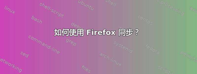 如何使用 Firefox 同步？