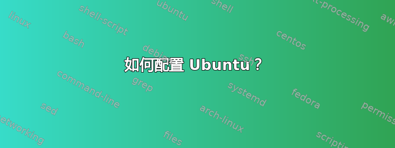 如何配置 Ubuntu？