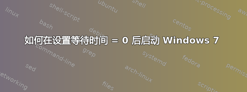 如何在设置等待时间 = 0 后启动 Windows 7