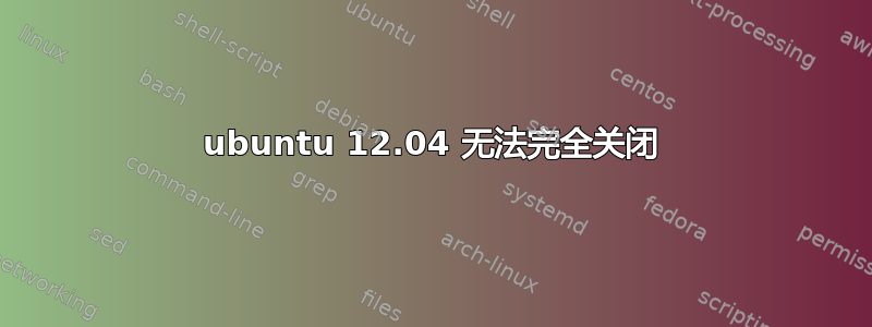 ubuntu 12.04 无法完全关闭