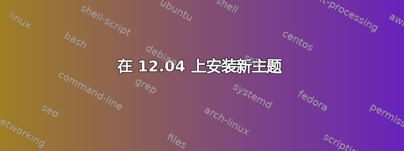 在 12.04 上安装新主题