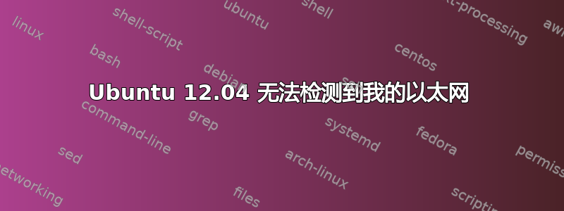 Ubuntu 12.04 无法检测到我的以太网