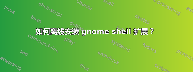 如何离线安装 gnome shell 扩展？