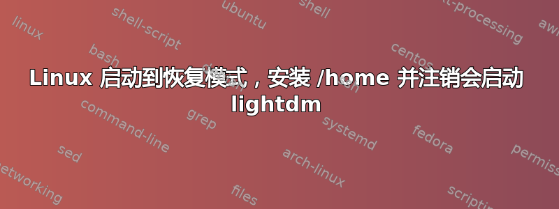 Linux 启动到恢复模式，安装 /home 并注销会启动 lig​​htdm