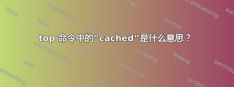 top 命令中的“cached”是什么意思？