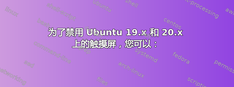 为了禁用 Ubuntu 19.x 和 20.x 上的触摸屏，您可以：