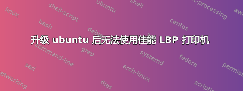 升级 ubuntu 后无法使用佳能 LBP 打印机