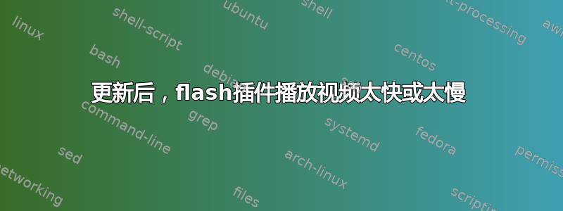 更新后，flash插件播放视频太快或太慢