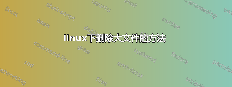 linux下删除大文件的方法