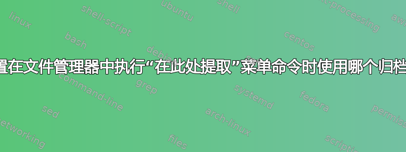 如何设置在文件管理器中执行“在此处提取”菜单命令时使用哪个归档程序？