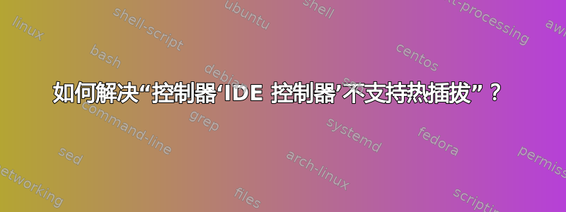 如何解决“控制器‘IDE 控制器’不支持热插拔”？