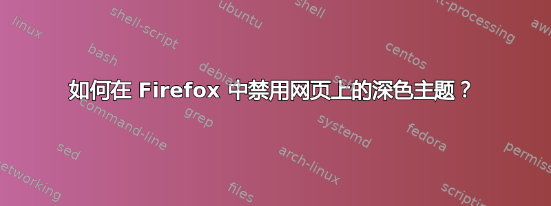 如何在 Firefox 中禁用网页上的深色主题？