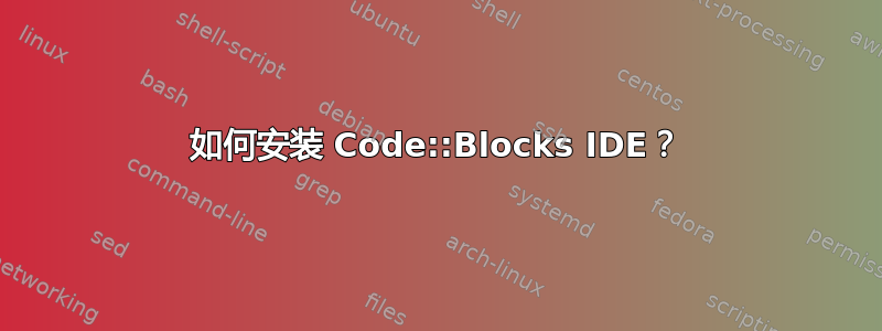 如何安装 Code::Blocks IDE？