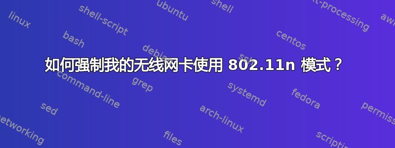 如何强制我的无线网卡使用 802.11n 模式？