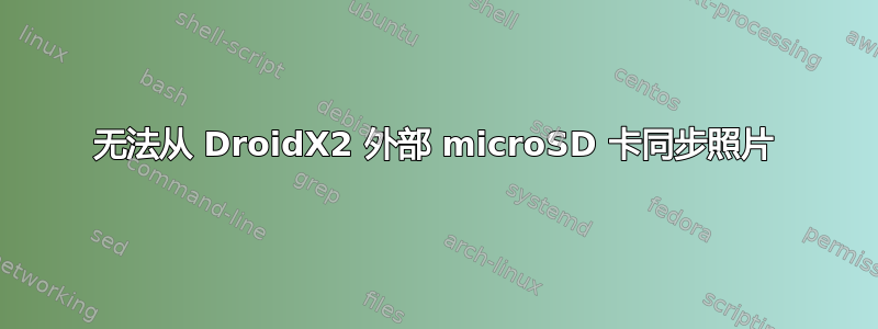 无法从 DroidX2 外部 microSD 卡同步照片