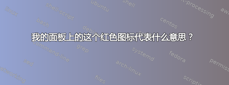 我的面板上的这个红色图标代表什么意思？