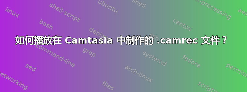 如何播放在 Camtasia 中制作的 .camrec 文件？