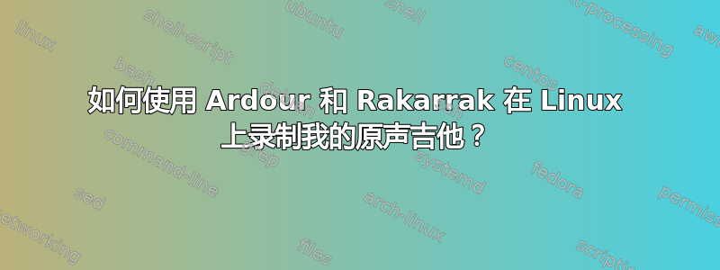 如何使用 Ardour 和 Rakarrak 在 Linux 上录制我的原声吉他？