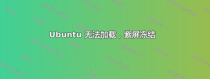 Ubuntu 无法加载，紫屏冻结 