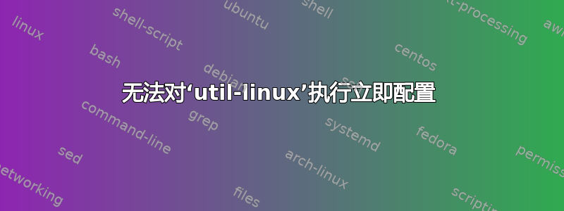 无法对‘util-linux’执行立即配置