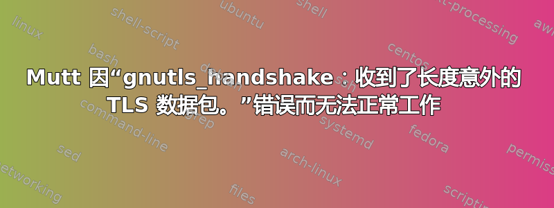 Mutt 因“gnutls_handshake：收到了长度意外的 TLS 数据包。”错误而无法正常工作