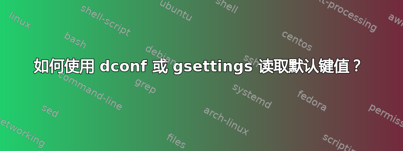 如何使用 dconf 或 gsettings 读取默认键值？