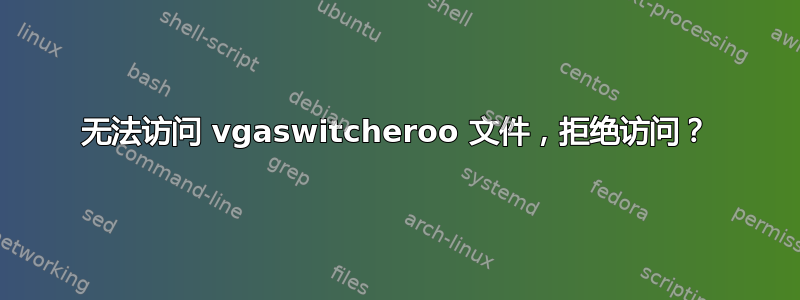 无法访问 vgaswitcheroo 文件，拒绝访问？