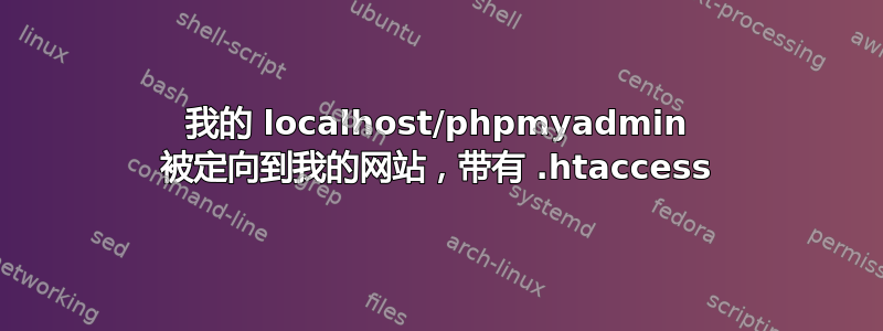 我的 localhost/phpmyadmin 被定向到我的网站，带有 .htaccess