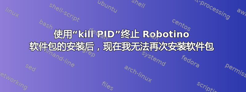 使用“kill PID”终止 Robotino 软件包的安装后，现在我无法再次安装软件包