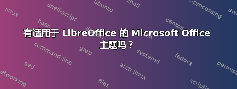 有适用于 LibreOffice 的 Microsoft Office 主题吗？