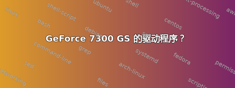 GeForce 7300 GS 的驱动程序？