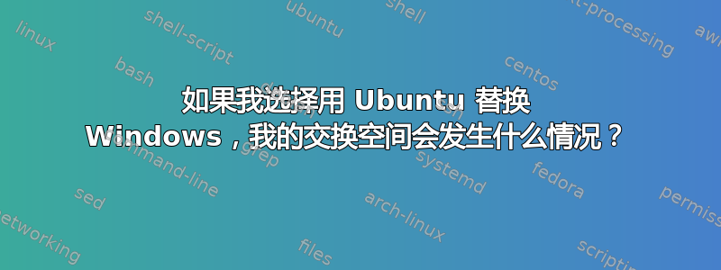 如果我选择用 Ubuntu 替换 Windows，我的交换空间会发生什么情况？