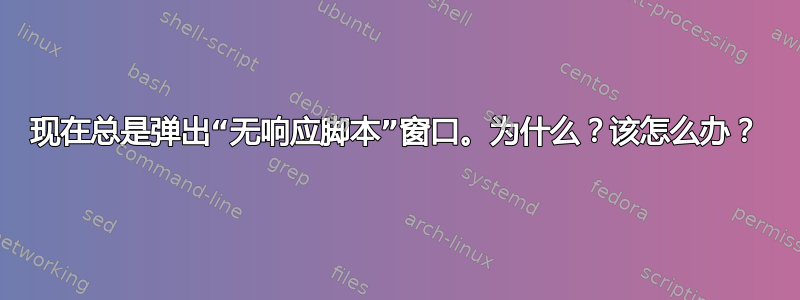 现在总是弹出“无响应脚本”窗口。为什么？该怎么办？