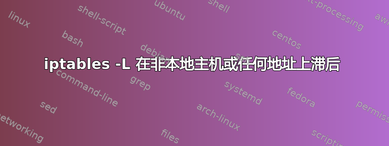 iptables -L 在非本地主机或任​​何地址上滞后