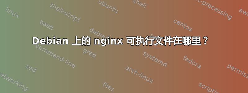 Debian 上的 nginx 可执行文件在哪里？ 