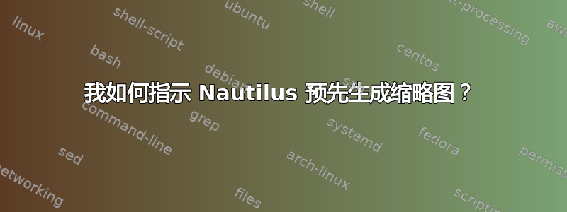 我如何指示 Nautilus 预先生成缩略图？