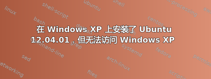 在 Windows XP 上安装了 Ubuntu 12.04.01，但无法访问 Windows XP 