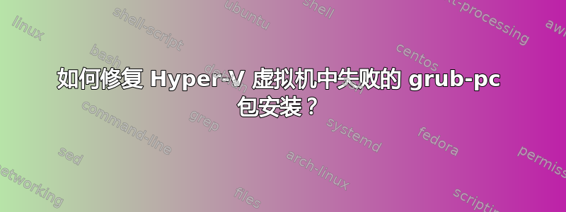 如何修复 Hyper-V 虚拟机中失败的 grub-pc 包安装？