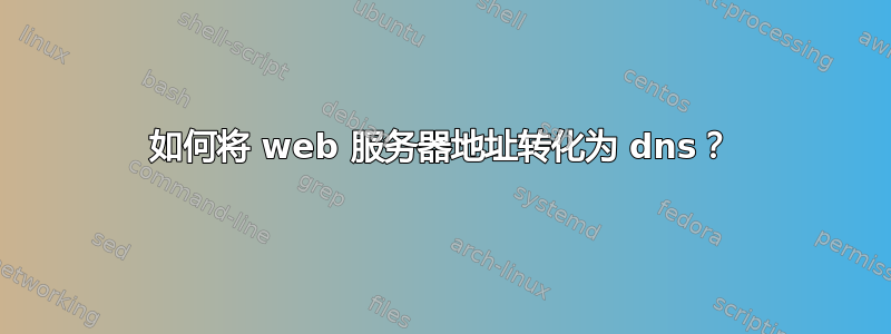 如何将 web 服务器地址转化为 dns？