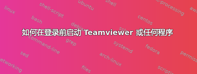 如何在登录前启动 Teamviewer 或任何程序