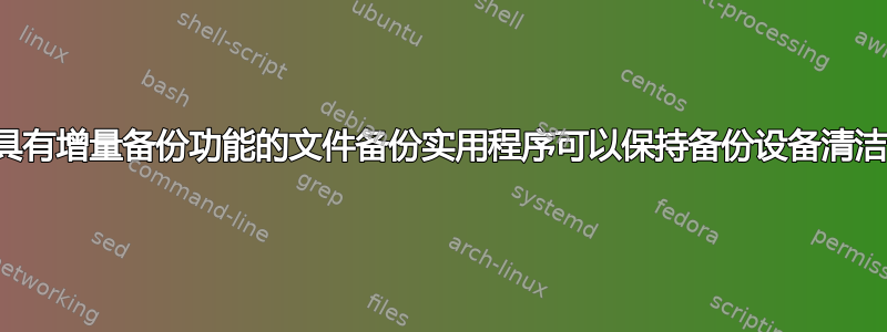 具有增量备份功能的文件备份实用程序可以保持备份设备清洁