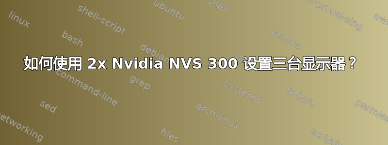 如何使用 2x Nvidia NVS 300 设置三台显示器？