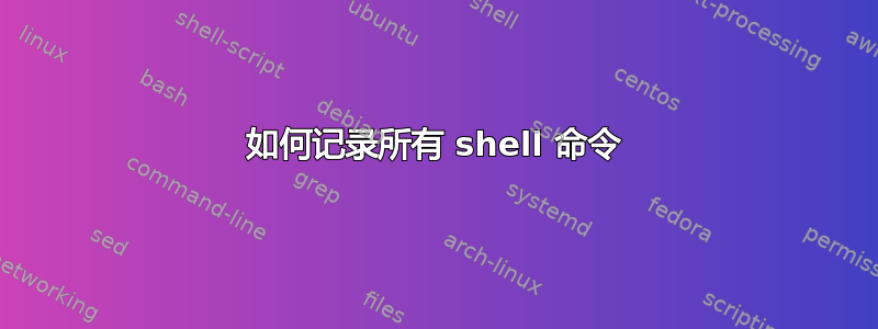 如何记录所有 shell 命令