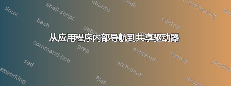 从应用程序内部导航到共享驱动器