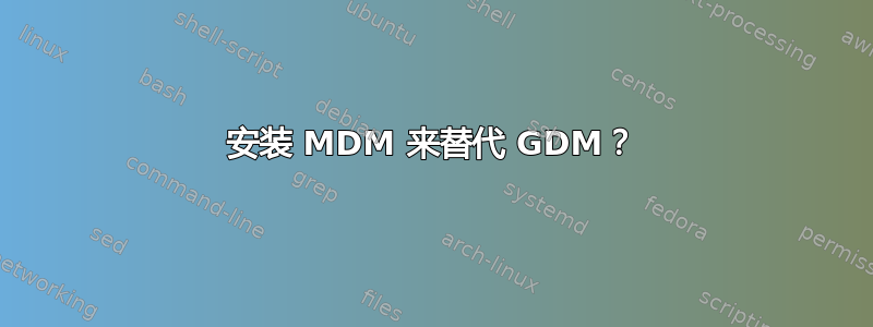 安装 MDM 来替代 GDM？